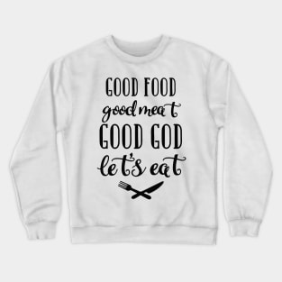 Good food, Good meat, Good God, Let's eat Crewneck Sweatshirt